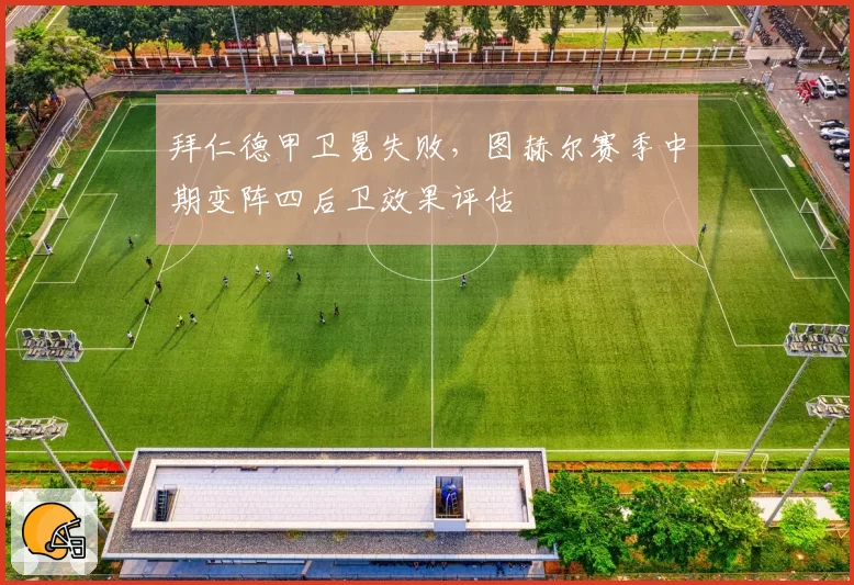 拜仁德甲卫冕失败，图赫尔赛季中期变阵四后卫效果评估