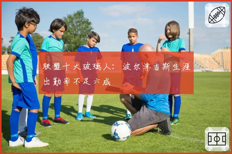 联盟十大玻璃人：波尔津吉斯生涯出勤率不足六成