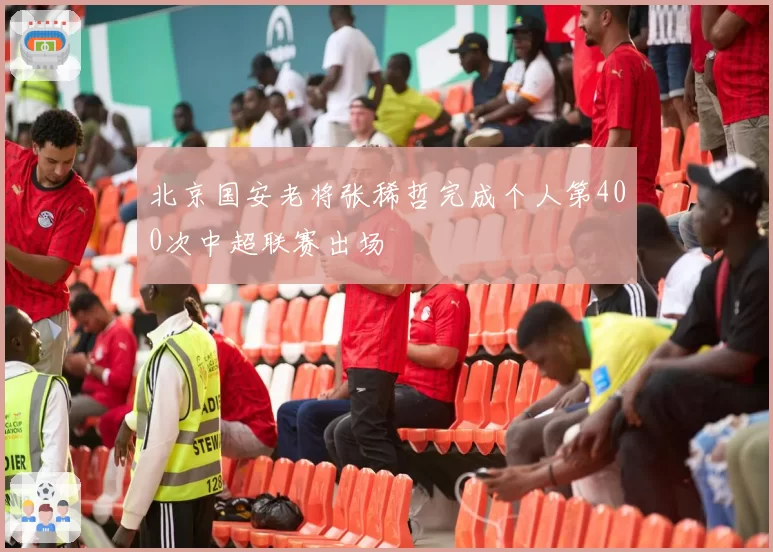 北京国安老将张稀哲完成个人第400次中超联赛出场