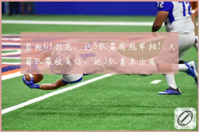 首轮G1打完，这5队最有冠军相！火箭队最被高估，这3队基本出局