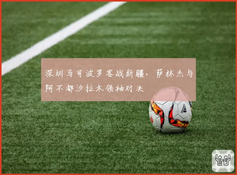 深圳马可波罗客战新疆，萨林杰与阿不都沙拉木领袖对决