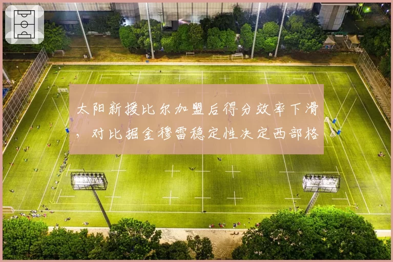 太阳新援比尔加盟后得分效率下滑，对比掘金穆雷稳定性决定西部格局