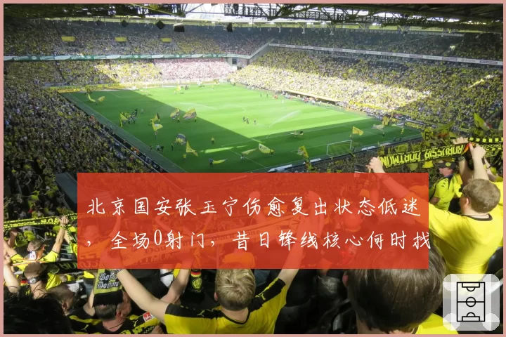 北京国安张玉宁伤愈复出状态低迷，全场0射门，昔日锋线核心何时找回射门靴？