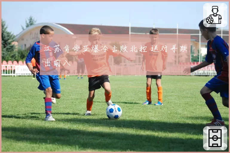 江苏肯帝亚爆冷击败北控 送对手跌出前八