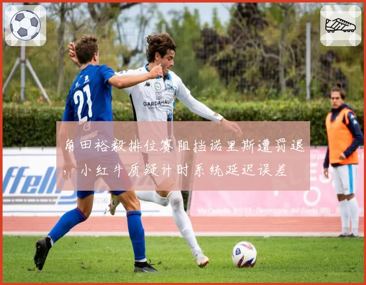 角田裕毅排位赛阻挡诺里斯遭罚退,小红牛质疑计时系统延迟误差