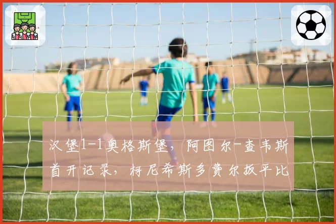 汉堡1-1奥格斯堡,阿图尔-查韦斯首开记录,柯尼希斯多费尔扳平比分
