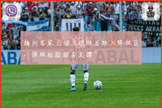 梅州客家主场三连败后跌入降级区，保级经验能否支撑？