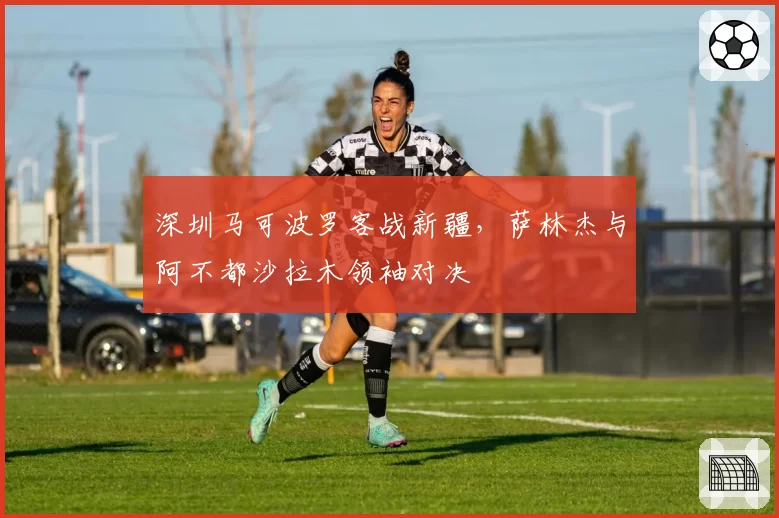 深圳马可波罗客战新疆，萨林杰与阿不都沙拉木领袖对决