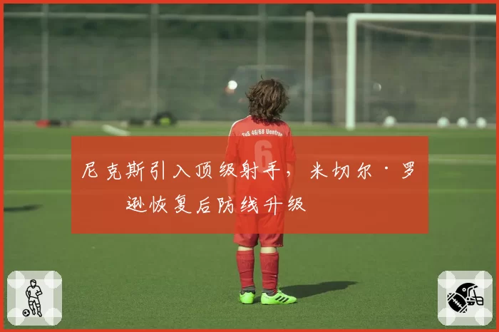 尼克斯引入顶级射手，米切尔·罗宾逊恢复后防线升级