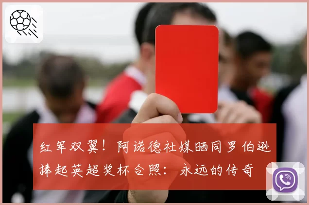 红军双翼！阿诺德社媒晒同罗伯逊捧起英超奖杯合照：永远的传奇