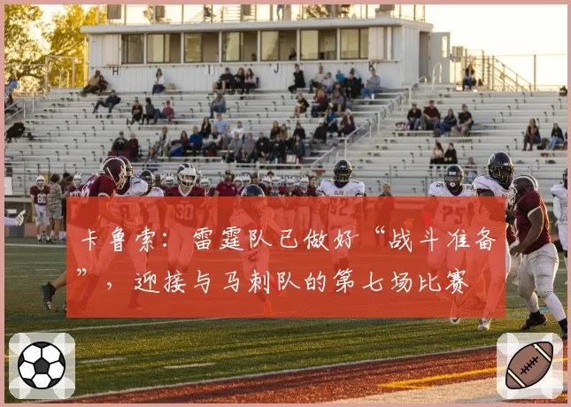 卡鲁索：雷霆队已做好“战斗准备”，迎接与马刺队的第七场比赛