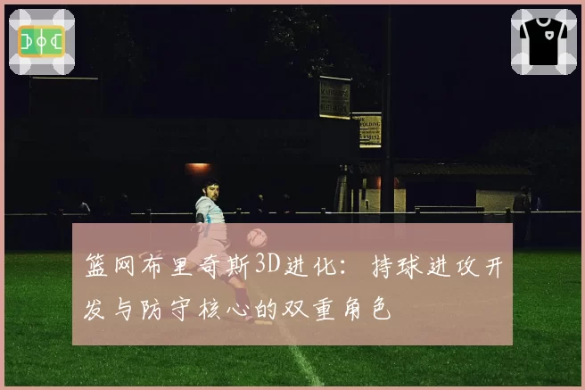 篮网布里奇斯3D进化:持球进攻开发与防守核心的双重角色