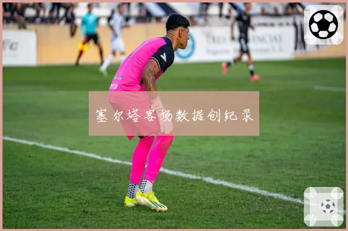 塞尔塔客场数据创纪录