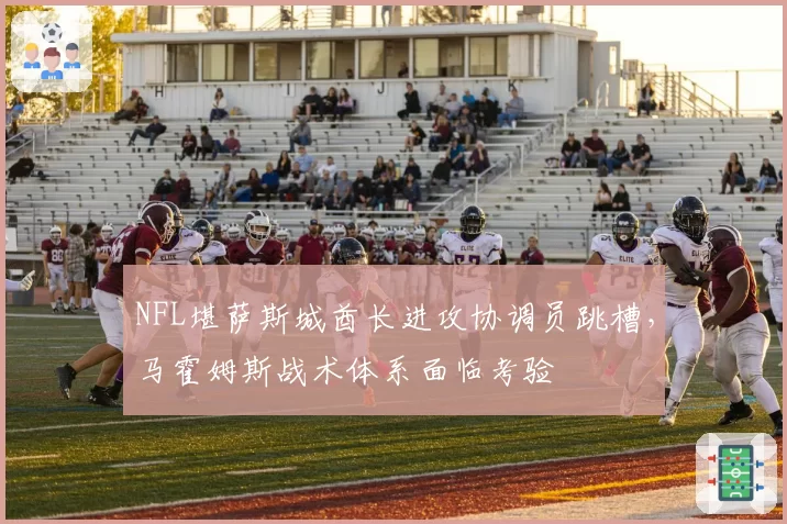 NFL堪萨斯城酋长进攻协调员跳槽，马霍姆斯战术体系面临考验