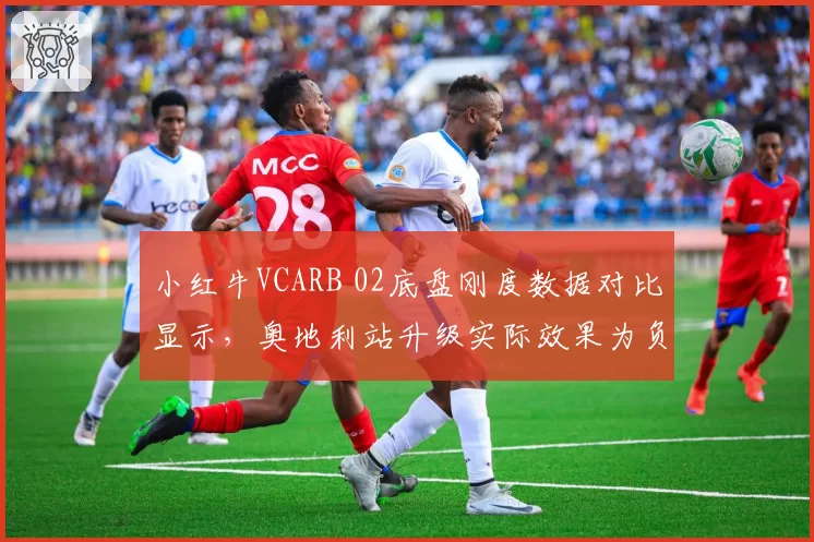 小红牛VCARB 02底盘刚度数据对比显示，奥地利站升级实际效果为负