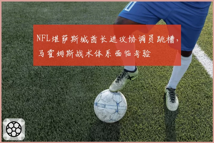 NFL堪萨斯城酋长进攻协调员跳槽，马霍姆斯战术体系面临考验