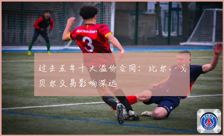 过去五年十大溢价合同:比尔、戈贝尔交易影响深远