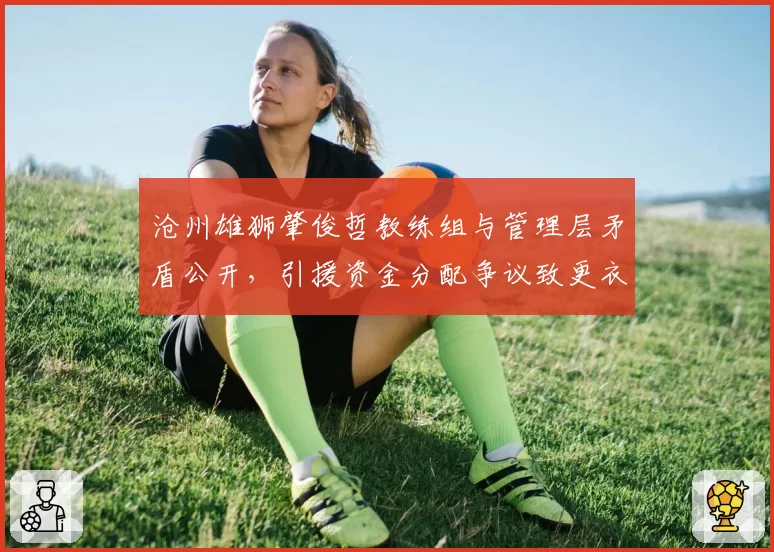 沧州雄狮肇俊哲教练组与管理层矛盾公开，引援资金分配争议致更衣室分裂