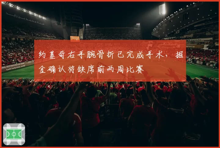 约基奇右手腕骨折已完成手术，掘金确认将缺席前两周比赛